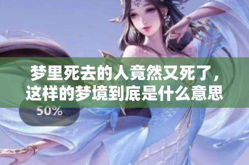 梦里死去的人竟然又死了，这样的梦境到底是什么意思呢