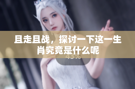 且走且战，探讨一下这一生肖究竟是什么呢