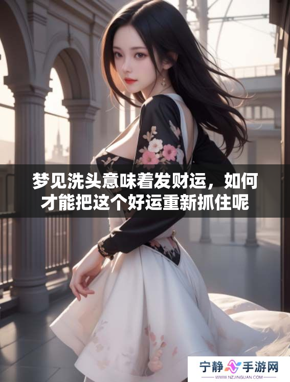 梦见洗头意味着发财运，如何才能把这个好运重新抓住呢