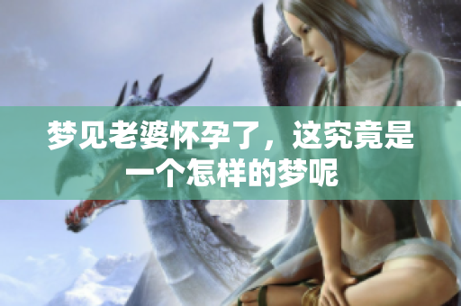 梦见老婆怀孕了，这究竟是一个怎样的梦呢