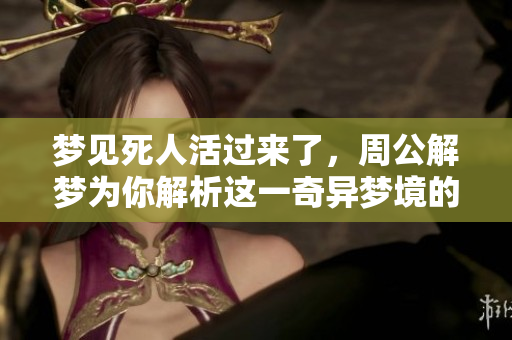 梦见死人活过来了，周公解梦为你解析这一奇异梦境的含义