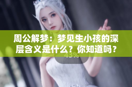 周公解梦：梦见生小孩的深层含义是什么？你知道吗？