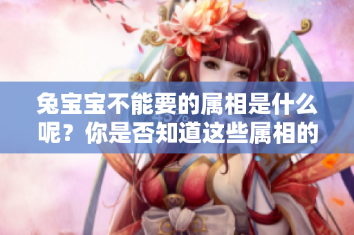 兔宝宝不能要的属相是什么呢？你是否知道这些属相的相关信息呢？