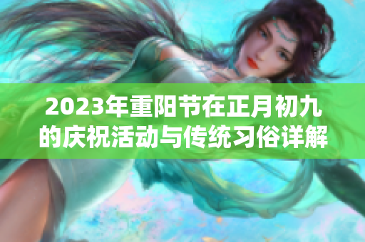 2023年重阳节在正月初九的庆祝活动与传统习俗详解