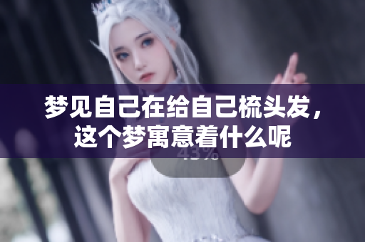 梦见自己在给自己梳头发，这个梦寓意着什么呢