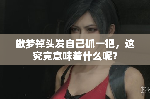 做梦掉头发自己抓一把，这究竟意味着什么呢？