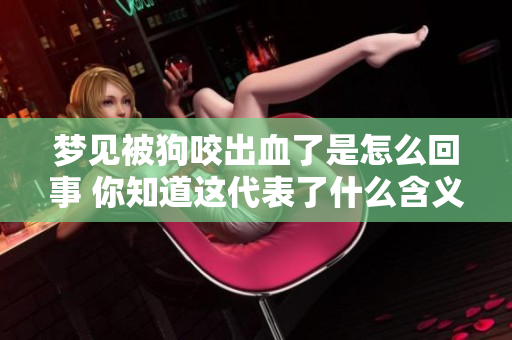 梦见被狗咬出血了是怎么回事 你知道这代表了什么含义吗
