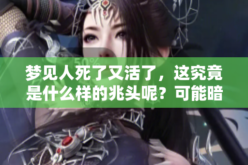 梦见人死了又活了，这究竟是什么样的兆头呢？可能暗示着什么含义？