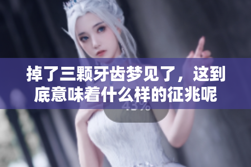 掉了三颗牙齿梦见了，这到底意味着什么样的征兆呢
