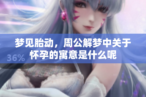 梦见胎动，周公解梦中关于怀孕的寓意是什么呢