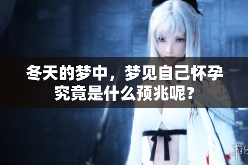 冬天的梦中，梦见自己怀孕究竟是什么预兆呢？