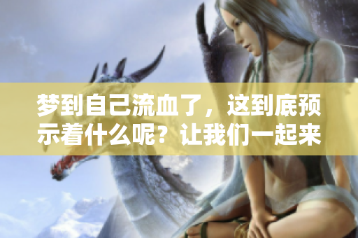 梦到自己流血了，这到底预示着什么呢？让我们一起来探讨一下。