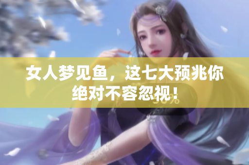 女人梦见鱼，这七大预兆你绝对不容忽视！