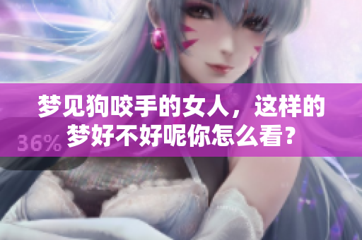 梦见狗咬手的女人，这样的梦好不好呢你怎么看？