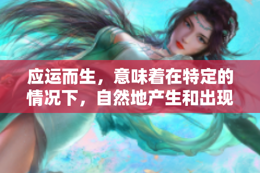 应运而生，意味着在特定的情况下，自然地产生和出现。