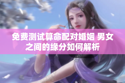 免费测试算命配对婚姻 男女之间的缘分如何解析