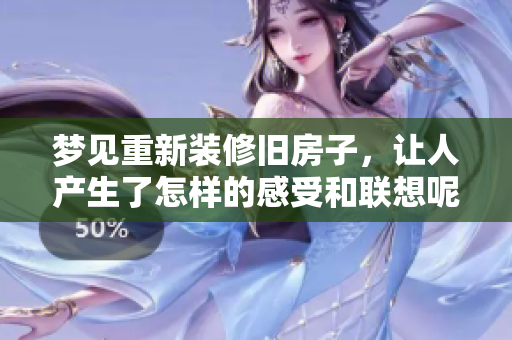 梦见重新装修旧房子，让人产生了怎样的感受和联想呢