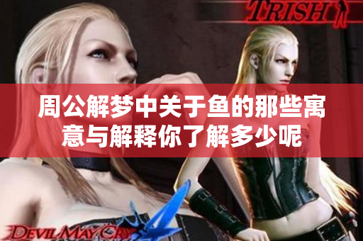 周公解梦中关于鱼的那些寓意与解释你了解多少呢