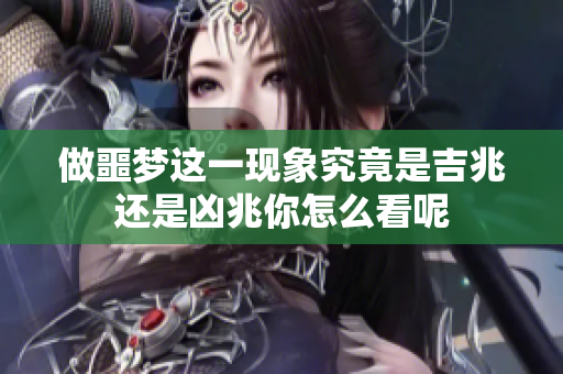 做噩梦这一现象究竟是吉兆还是凶兆你怎么看呢