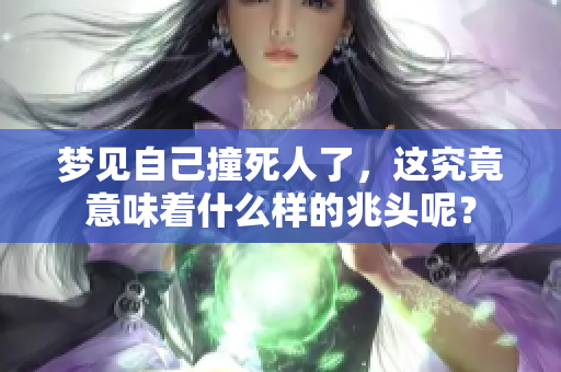 梦见自己撞死人了，这究竟意味着什么样的兆头呢？