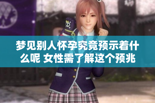 梦见别人怀孕究竟预示着什么呢 女性需了解这个预兆的深层含义