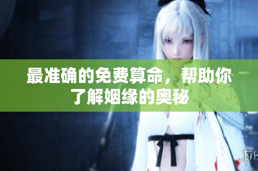 最准确的免费算命，帮助你了解姻缘的奥秘