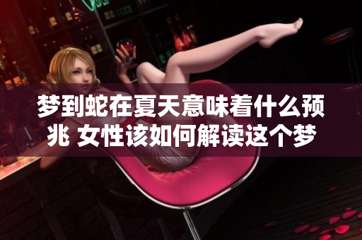 梦到蛇在夏天意味着什么预兆 女性该如何解读这个梦境呢
