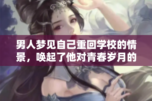 男人梦见自己重回学校的情景，唤起了他对青春岁月的独特回忆
