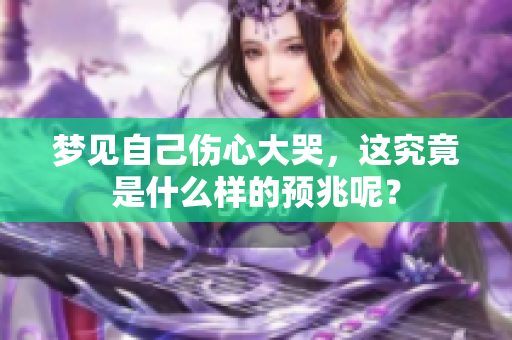 梦见自己伤心大哭，这究竟是什么样的预兆呢？