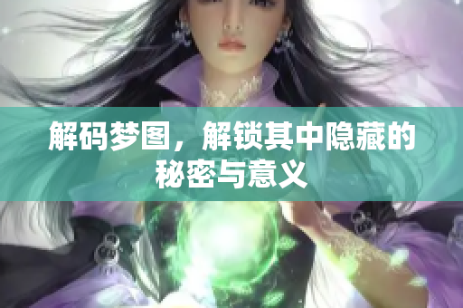 解码梦图，解锁其中隐藏的秘密与意义