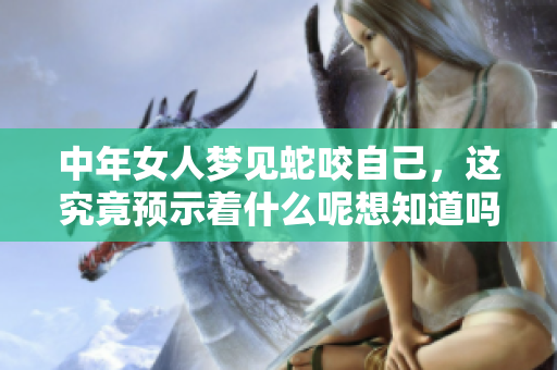 中年女人梦见蛇咬自己，这究竟预示着什么呢想知道吗