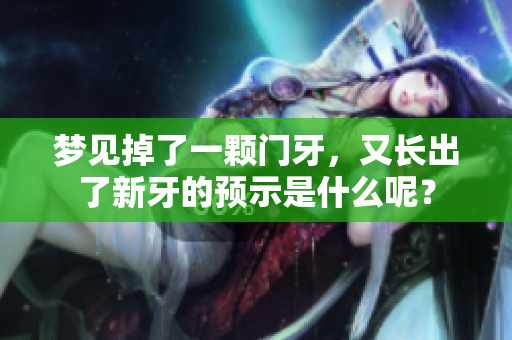 梦见掉了一颗门牙，又长出了新牙的预示是什么呢？