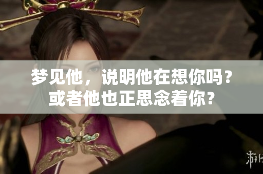 梦见他，说明他在想你吗？或者他也正思念着你？
