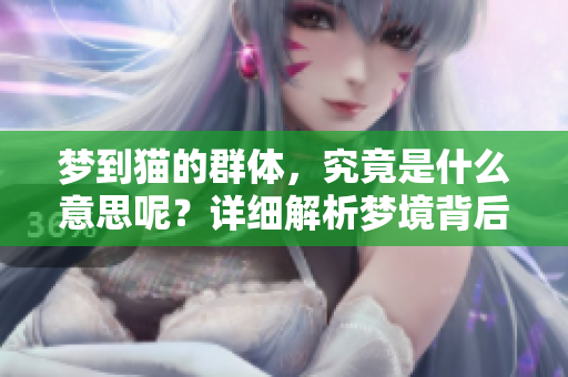 梦到猫的群体，究竟是什么意思呢？详细解析梦境背后的含义。