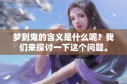 梦到鬼的含义是什么呢？我们来探讨一下这个问题。