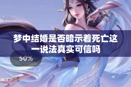 梦中结婚是否暗示着死亡这一说法真实可信吗