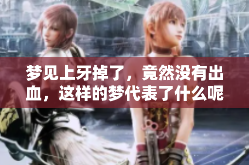 梦见上牙掉了，竟然没有出血，这样的梦代表了什么呢