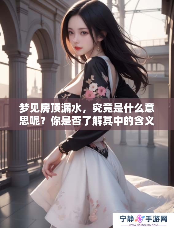 梦见房顶漏水，究竟是什么意思呢？你是否了解其中的含义与暗示？