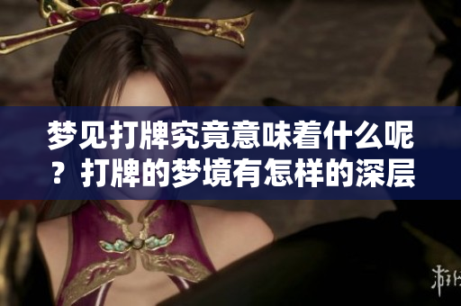 梦见打牌究竟意味着什么呢？打牌的梦境有怎样的深层含义呢？