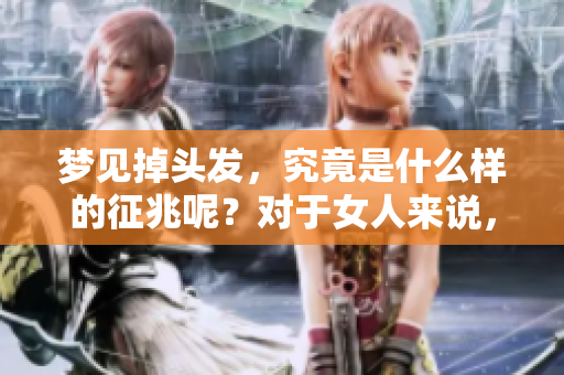 梦见掉头发，究竟是什么样的征兆呢？对于女人来说，这意味着什么呢？