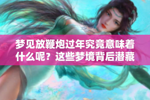 梦见放鞭炮过年究竟意味着什么呢？这些梦境背后潜藏的含义你了解吗