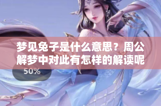 梦见兔子是什么意思？周公解梦中对此有怎样的解读呢