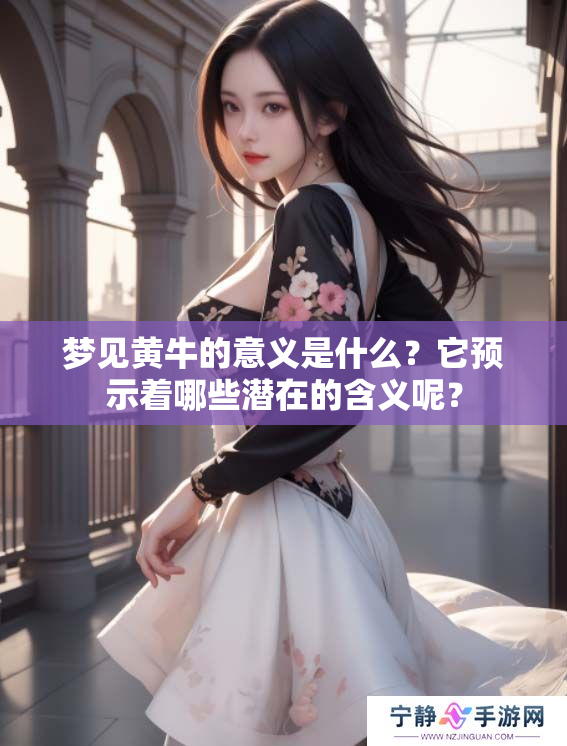 梦见黄牛的意义是什么？它预示着哪些潜在的含义呢？