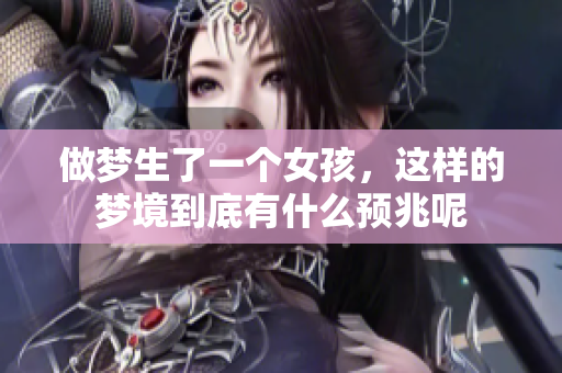 做梦生了一个女孩，这样的梦境到底有什么预兆呢