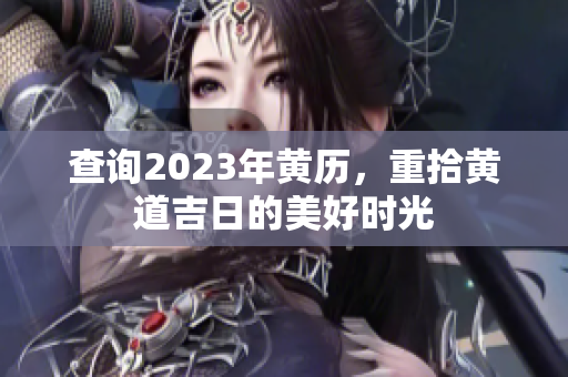 查询2023年黄历，重拾黄道吉日的美好时光