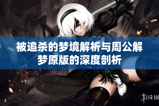 被追杀的梦境解析与周公解梦原版的深度剖析