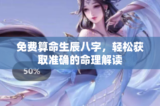免费算命生辰八字，轻松获取准确的命理解读