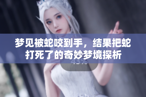 梦见被蛇咬到手，结果把蛇打死了的奇妙梦境探析