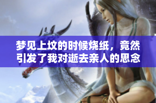 梦见上坟的时候烧纸，竟然引发了我对逝去亲人的思念