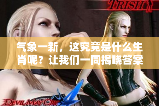 气象一新，这究竟是什么生肖呢？让我们一同揭晓答案！